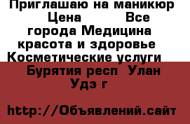 Приглашаю на маникюр  › Цена ­ 500 - Все города Медицина, красота и здоровье » Косметические услуги   . Бурятия респ.,Улан-Удэ г.